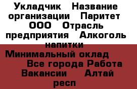 Укладчик › Название организации ­ Паритет, ООО › Отрасль предприятия ­ Алкоголь, напитки › Минимальный оклад ­ 24 000 - Все города Работа » Вакансии   . Алтай респ.